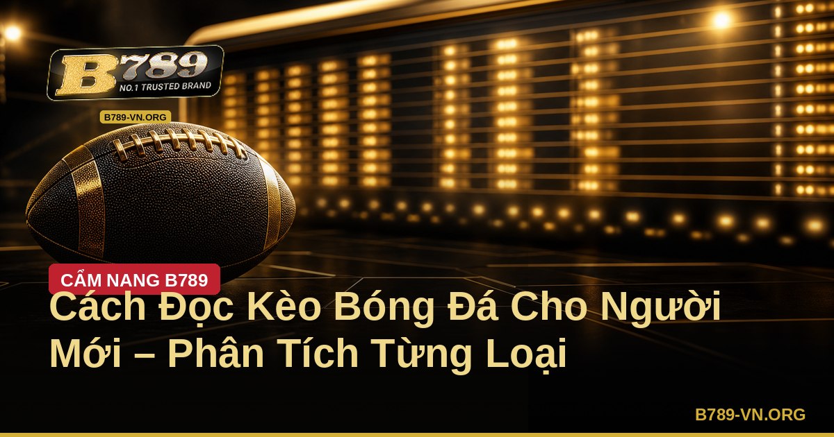 Cách Đọc Kèo Bóng Đá Cho Người Mới – Phân Tích Từng Loại – B789